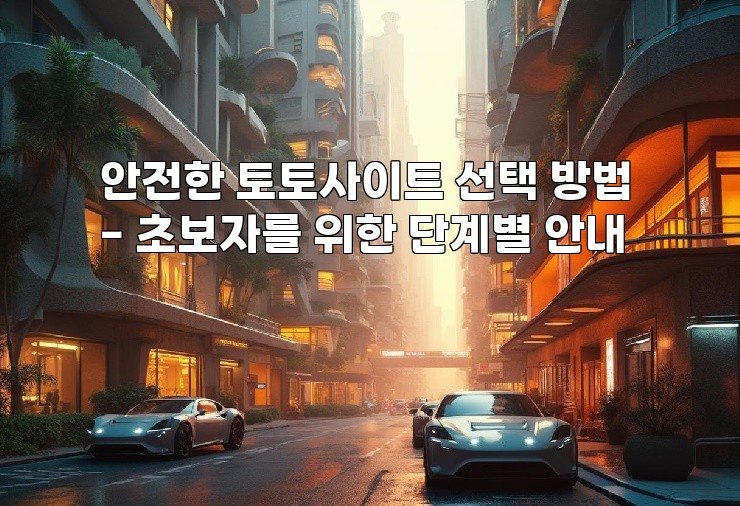 안전한 토토사이트 선택 방법 - 초보자를 위한 단계별 안내
