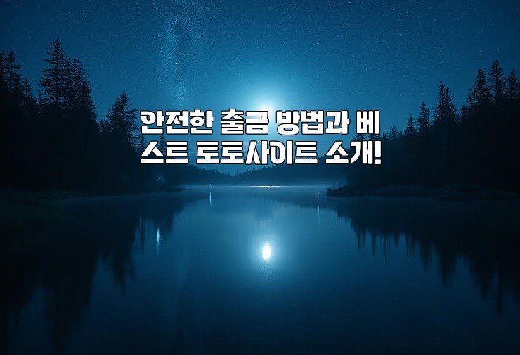 안전한 출금 방법과 베스트 토토사이트 소개!