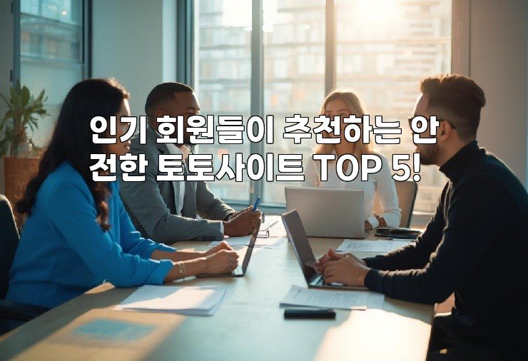 인기 회원들이 추천하는 안전한 토토사이트 TOP 5!