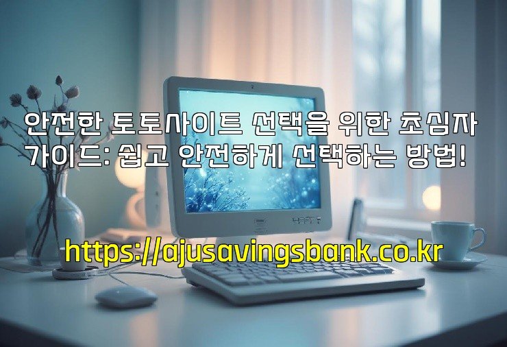 안전한 토토사이트 선택을 위한 초심자 가이드: 쉽고 안전하게 선택하는 방법!