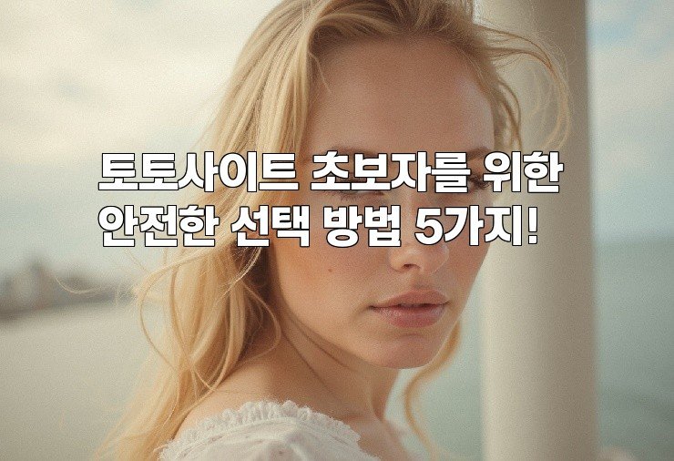 토토사이트 초보자를 위한 안전한 선택 방법 5가지!