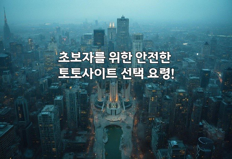 초보자를 위한 안전한 토토사이트 선택 요령!